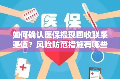 如何确认医保提现回收联系渠道？风险防范措施有哪些？